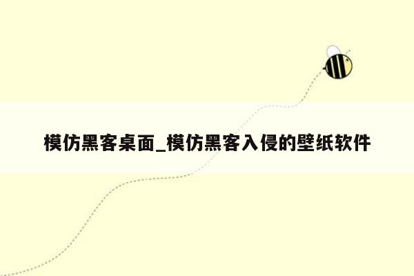 模仿黑客桌面_模仿黑客入侵的壁纸软件