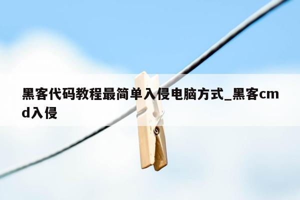 黑客代码教程最简单入侵电脑方式_黑客cmd入侵