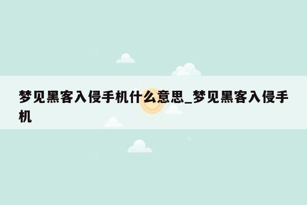 梦见黑客入侵手机什么意思_梦见黑客入侵手机