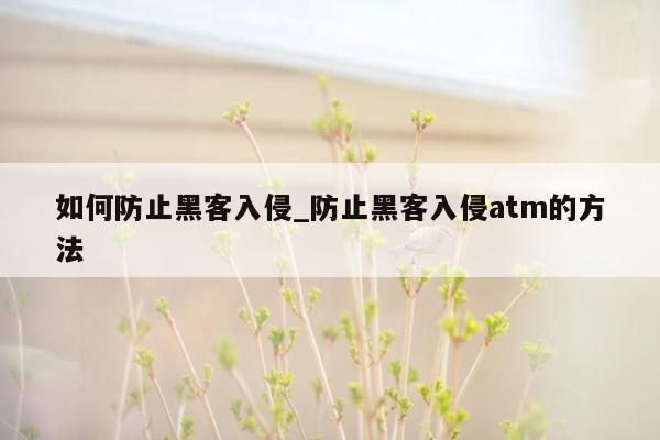 如何防止黑客入侵_防止黑客入侵atm的方法