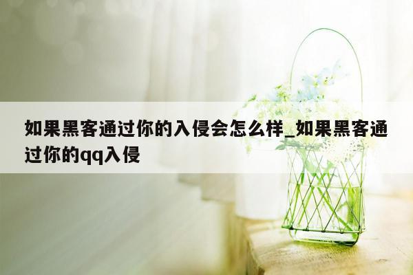 如果黑客通过你的入侵会怎么样_如果黑客通过你的qq入侵