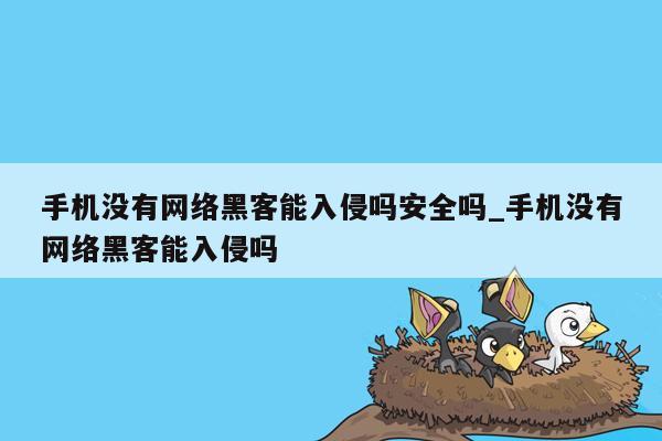 手机没有网络黑客能入侵吗安全吗_手机没有网络黑客能入侵吗