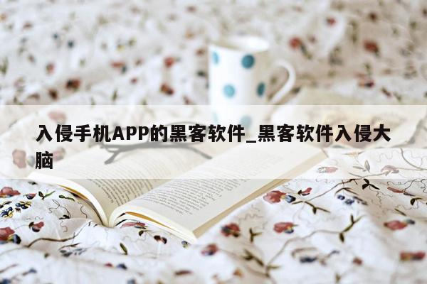 入侵手机APP的黑客软件_黑客软件入侵大脑