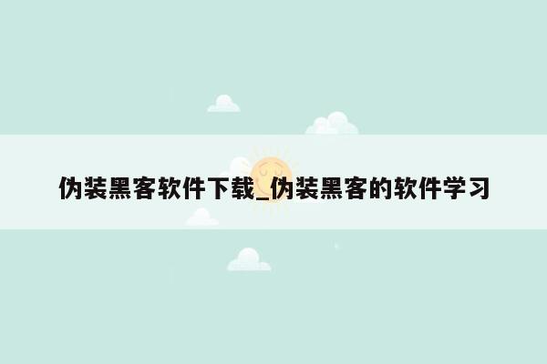 伪装黑客软件下载_伪装黑客的软件学习