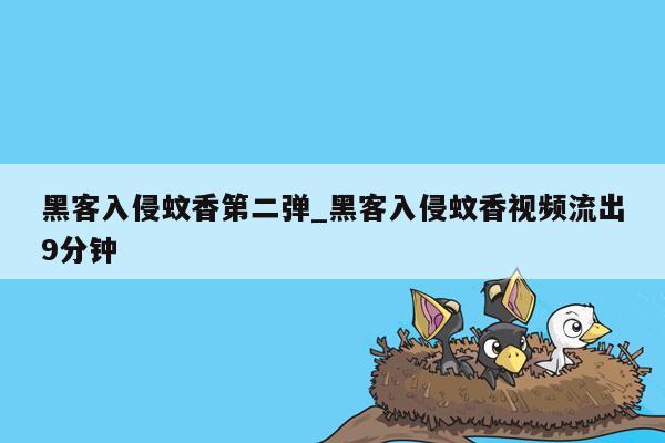 黑客入侵蚊香第二弹_黑客入侵蚊香视频流出9分钟