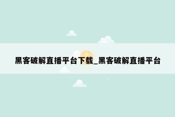 黑客破解直播平台下载_黑客破解直播平台