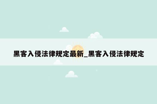 黑客入侵法律规定最新_黑客入侵法律规定