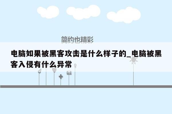 电脑如果被黑客攻击是什么样子的_电脑被黑客入侵有什么异常