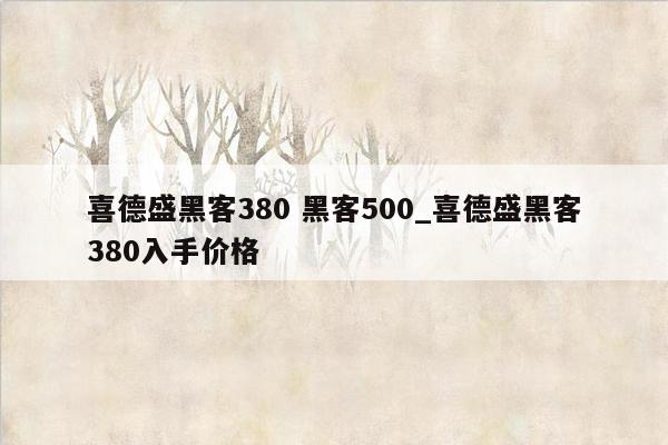 喜德盛黑客380 黑客500_喜德盛黑客380入手价格