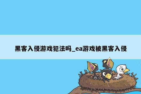 黑客入侵游戏犯法吗_ea游戏被黑客入侵