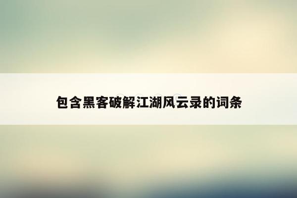 包含黑客破解江湖风云录的词条