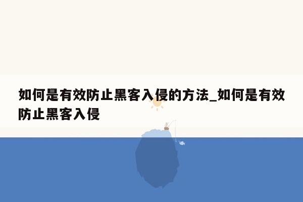 如何是有效防止黑客入侵的方法_如何是有效防止黑客入侵