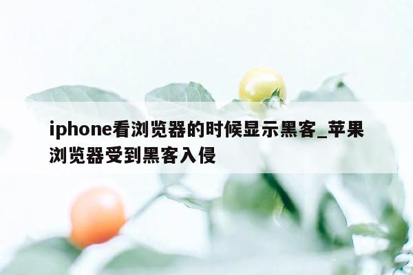 iphone看浏览器的时候显示黑客_苹果浏览器受到黑客入侵