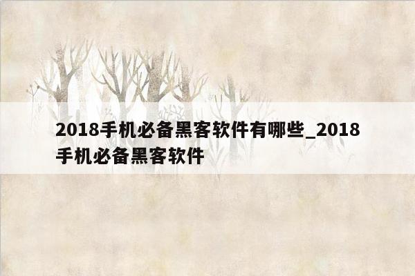 2018手机必备黑客软件有哪些_2018手机必备黑客软件