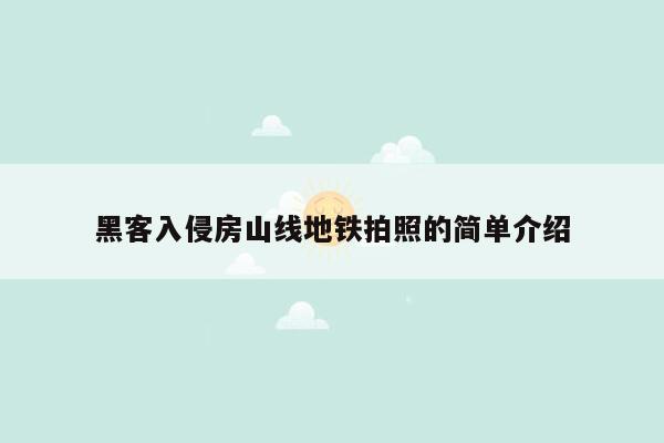 黑客入侵房山线地铁拍照的简单介绍