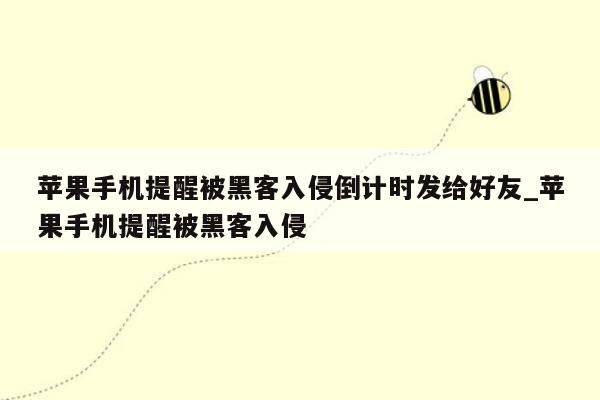 苹果手机提醒被黑客入侵倒计时发给好友_苹果手机提醒被黑客入侵