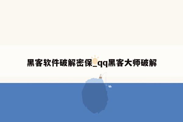 黑客软件破解密保_qq黑客大师破解