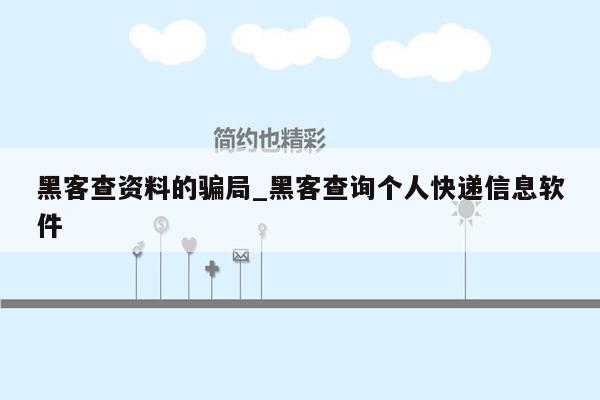 黑客查资料的骗局_黑客查询个人快递信息软件