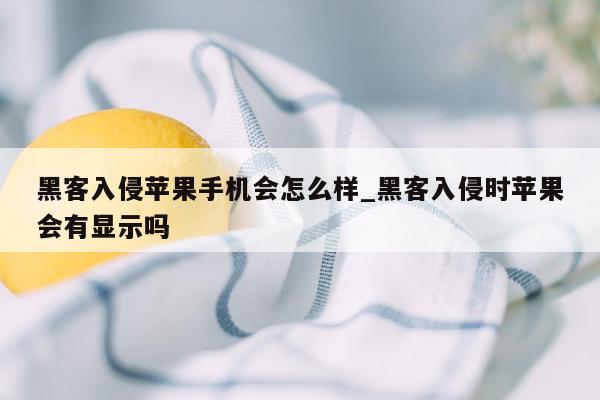 黑客入侵苹果手机会怎么样_黑客入侵时苹果会有显示吗