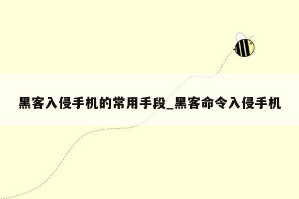 黑客入侵手机的常用手段_黑客命令入侵手机