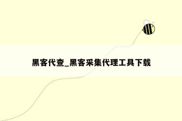 黑客代查_黑客采集代理工具下载