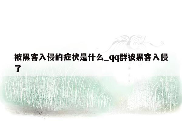 被黑客入侵的症状是什么_qq群被黑客入侵了