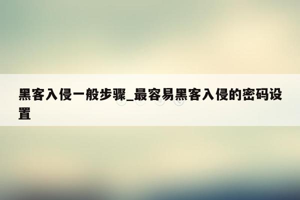 黑客入侵一般步骤_最容易黑客入侵的密码设置