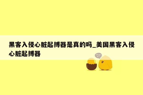 黑客入侵心脏起搏器是真的吗_美国黑客入侵心脏起搏器