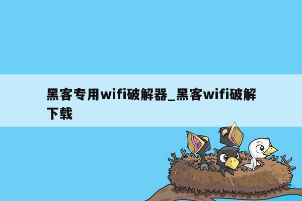 黑客专用wifi破解器_黑客wifi破解下载