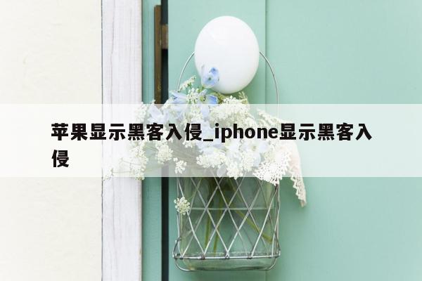 苹果显示黑客入侵_iphone显示黑客入侵