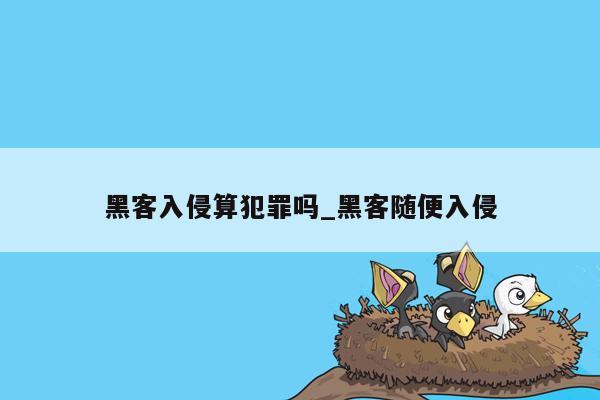 黑客入侵算犯罪吗_黑客随便入侵