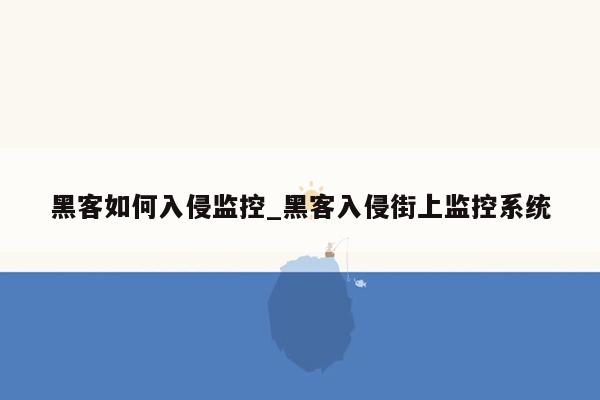 黑客如何入侵监控_黑客入侵街上监控系统