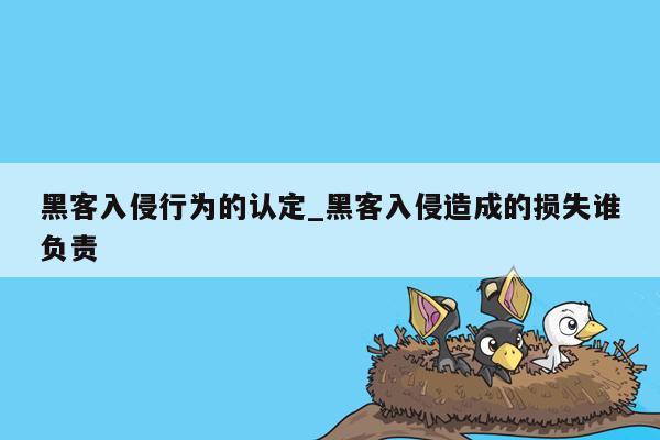 黑客入侵行为的认定_黑客入侵造成的损失谁负责