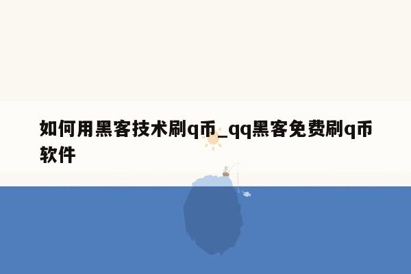 如何用黑客技术刷q币_qq黑客免费刷q币软件