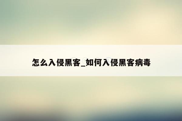怎么入侵黑客_如何入侵黑客病毒