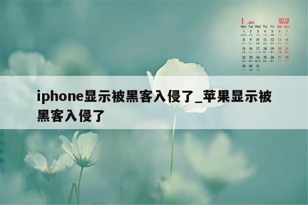 iphone显示被黑客入侵了_苹果显示被黑客入侵了