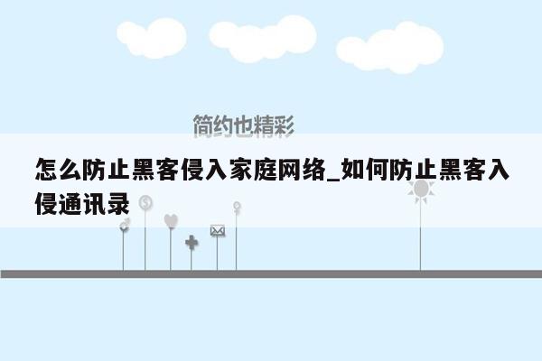 怎么防止黑客侵入家庭网络_如何防止黑客入侵通讯录