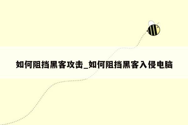 如何阻挡黑客攻击_如何阻挡黑客入侵电脑