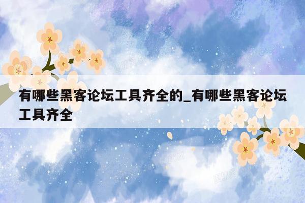 有哪些黑客论坛工具齐全的_有哪些黑客论坛工具齐全