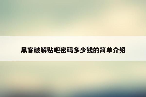 黑客破解贴吧密码多少钱的简单介绍