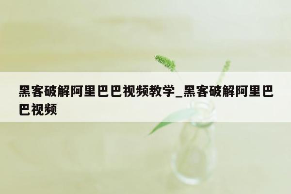 黑客破解阿里巴巴视频教学_黑客破解阿里巴巴视频