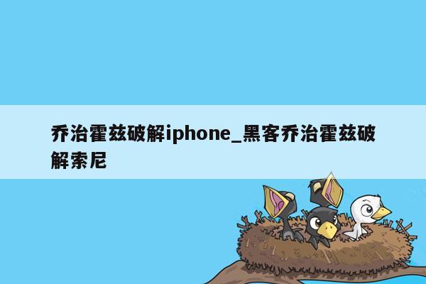 乔治霍兹破解iphone_黑客乔治霍兹破解索尼