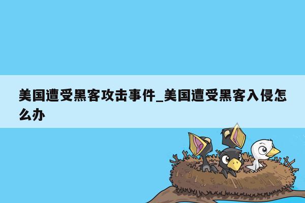 美国遭受黑客攻击事件_美国遭受黑客入侵怎么办