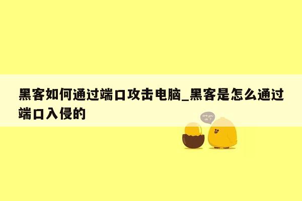 黑客如何通过端口攻击电脑_黑客是怎么通过端口入侵的