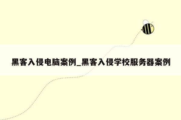 黑客入侵电脑案例_黑客入侵学校服务器案例