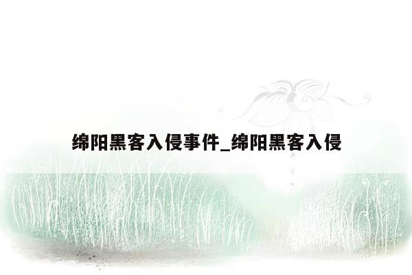 绵阳黑客入侵事件_绵阳黑客入侵