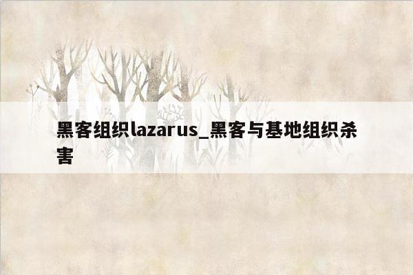 黑客组织lazarus_黑客与基地组织杀害