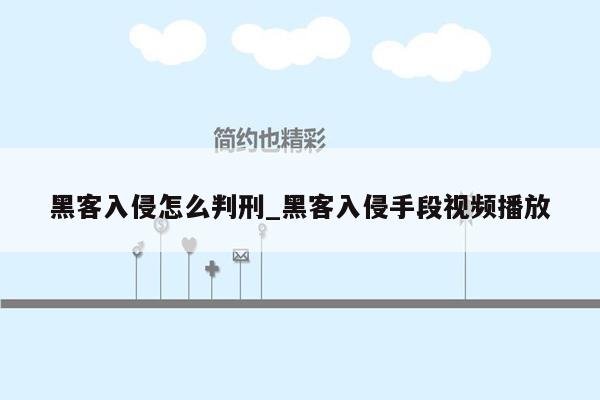 黑客入侵怎么判刑_黑客入侵手段视频播放