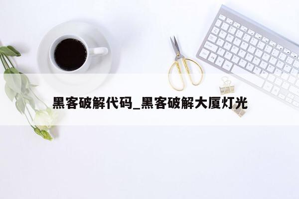 黑客破解代码_黑客破解大厦灯光