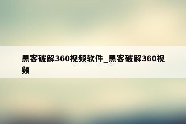 黑客破解360视频软件_黑客破解360视频